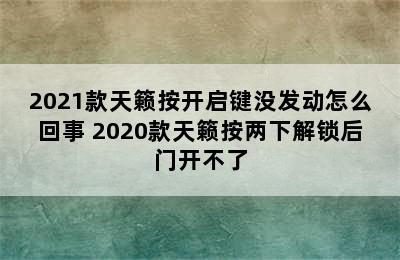 2021款天籁按开启键没发动怎么回事 2020款天籁按两下解锁后门开不了